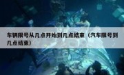 车辆限号从几点开始到几点结束（汽车限号到几点结束）