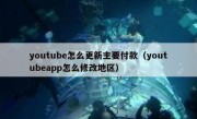 youtube怎么更新主要付款（youtubeapp怎么修改地区）