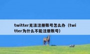 twitter无法注册账号怎么办（twitter为什么不能注册账号）