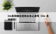 ins自动播放视频会有记录吗（ins 自动播放）