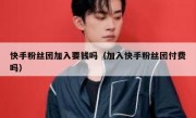 快手粉丝团加入要钱吗（加入快手粉丝团付费吗）