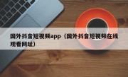 国外抖音短视频app（国外抖音短视频在线观看网址）