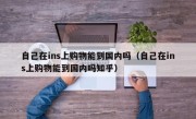 自己在ins上购物能到国内吗（自己在ins上购物能到国内吗知乎）