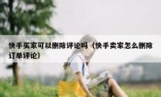 快手买家可以删除评论吗（快手卖家怎么删除订单评论）