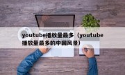 youtube播放量最多（youtube播放量最多的中国风景）