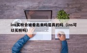 ins买粉会被看出来吗是真的吗（ins可以买粉吗）