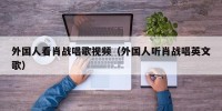 外国人看肖战唱歌视频（外国人听肖战唱英文歌）