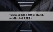 facebook是什么意思译（facebook是什么中文意思）