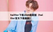 twitter下载2020最新版（twitter官方下载最新）