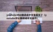 youtube评论翻译成中文变英文了（youtube评论翻译成中文插件）