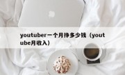 youtuber一个月挣多少钱（youtube月收入）