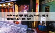twitter密码找回超过允许次数（推特找回密码超过允许次数）