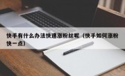 快手有什么办法快速涨粉丝呢（快手如何涨粉快一点）