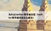 为什么twitter账号被冻结（twitter账号被冻结怎么解冻）