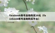 facebook账号自助购买10元（facebook账号自助购买平台）
