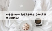 cf卡盟24小时自动发卡平台（cfm高级币货源网站）