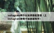 instagram用什么加速器能登录（上instagram用哪个加速器知乎）