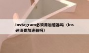 instagram必须用加速器吗（ins必须要加速器吗）