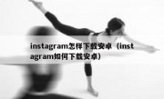instagram怎样下载安卓（instagram如何下载安卓）