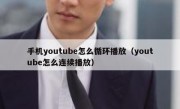 手机youtube怎么循环播放（youtube怎么连续播放）