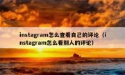 instagram怎么查看自己的评论（instagram怎么看别人的评论）