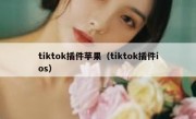 tiktok插件苹果（tiktok插件ios）