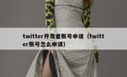 twitter开发者账号申请（twitter账号怎么申请）