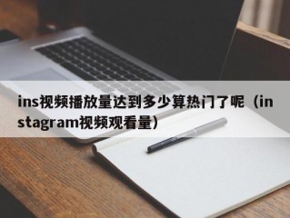 ins视频播放量达到多少算热门了呢（instagram视频观看量）