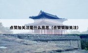 点赞加关注是什么意思（点赞赞加关注）