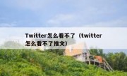 Twitter怎么看不了（twitter怎么看不了推文）