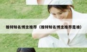 推特知名博主推荐（推特知名博主推荐是谁）