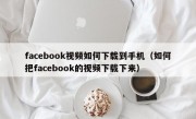 facebook视频如何下载到手机（如何把facebook的视频下载下来）