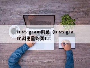 instagram浏览（instagram浏览量购买）