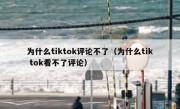 为什么tiktok评论不了（为什么tik tok看不了评论）