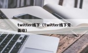 twitter线下（Twitter线下见面给）