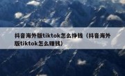 抖音海外版tiktok怎么挣钱（抖音海外版tiktok怎么赚钱）