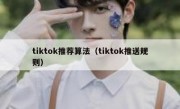 tiktok推荐算法（tiktok推送规则）