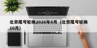 北京尾号轮换2026年8月（北京尾号轮换10月）