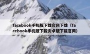 facebook手机版下载官网下载（facebook手机版下载安卓版下载官网）