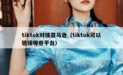 tiktok对接亚马逊（tiktok可以链接哪些平台）
