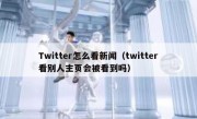 Twitter怎么看新闻（twitter看别人主页会被看到吗）