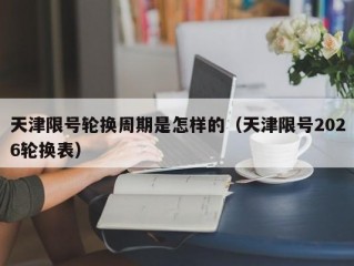 天津限号轮换周期是怎样的（天津限号2026轮换表）