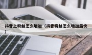 抖音上粉丝怎么增加（抖音粉丝怎么增加最快）