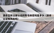 派币怎样注册认证的账号和密码是多少（派币认证有风险吗）