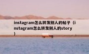 instagram怎么转发别人的帖子（instagram怎么转发别人的story）