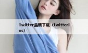 Twitter最新下载（twitterios）