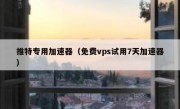 推特专用加速器（免费vps试用7天加速器）