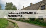 instagram加速器怎么用啊（ins加速器使用方法）
