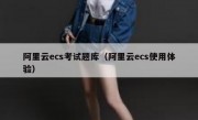 阿里云ecs考试题库（阿里云ecs使用体验）
