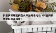 抖音网页版官网怎么添加外省定位（抖音网页版定位怎么设置）